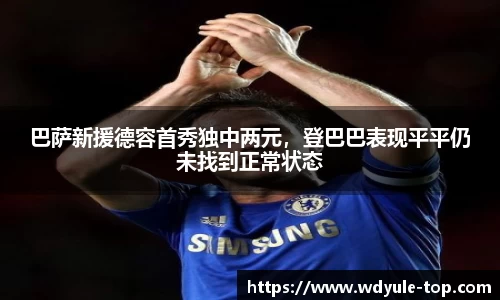 巴萨新援德容首秀独中两元，登巴巴表现平平仍未找到正常状态