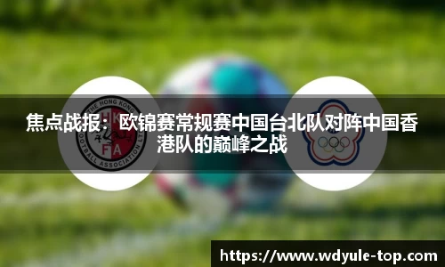 焦点战报：欧锦赛常规赛中国台北队对阵中国香港队的巅峰之战