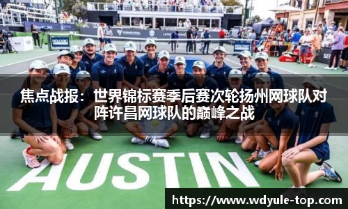 焦点战报：世界锦标赛季后赛次轮扬州网球队对阵许昌网球队的巅峰之战