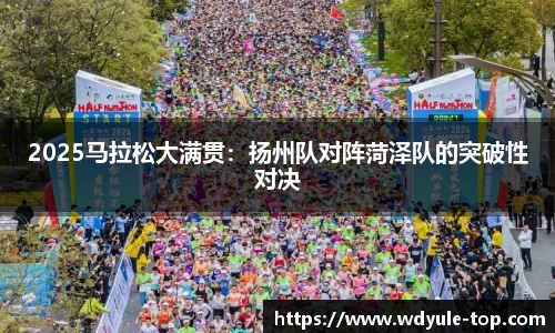 2025马拉松大满贯：扬州队对阵菏泽队的突破性对决