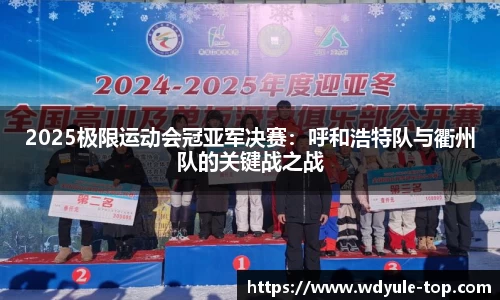 2025极限运动会冠亚军决赛：呼和浩特队与衢州队的关键战之战